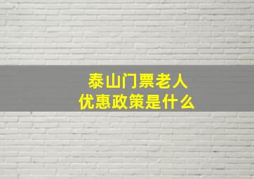 泰山门票老人优惠政策是什么