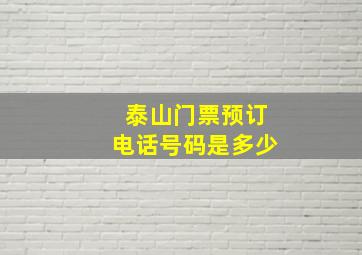 泰山门票预订电话号码是多少