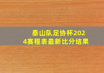 泰山队足协杯2024赛程表最新比分结果