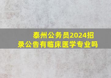 泰州公务员2024招录公告有临床医学专业吗