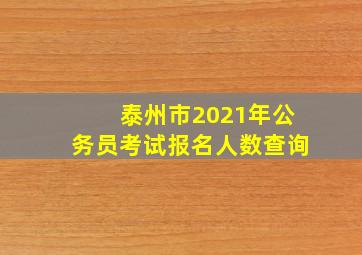 泰州市2021年公务员考试报名人数查询