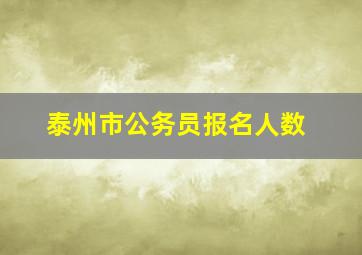 泰州市公务员报名人数