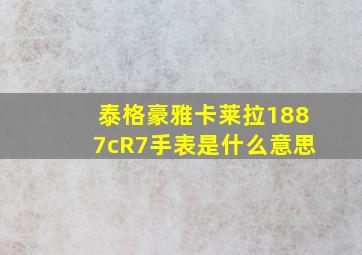 泰格豪雅卡莱拉1887cR7手表是什么意思