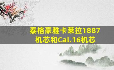 泰格豪雅卡莱拉1887机芯和Cal.16机芯