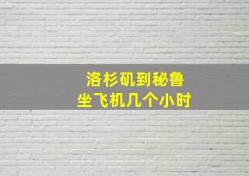 洛杉矶到秘鲁坐飞机几个小时