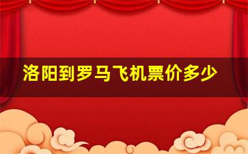 洛阳到罗马飞机票价多少