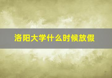 洛阳大学什么时候放假