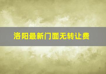 洛阳最新门面无转让费