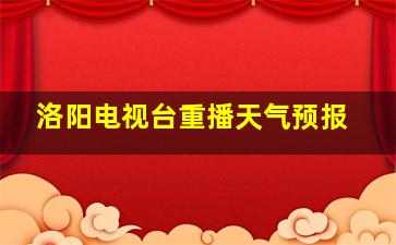 洛阳电视台重播天气预报