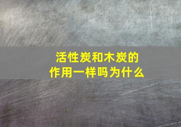 活性炭和木炭的作用一样吗为什么