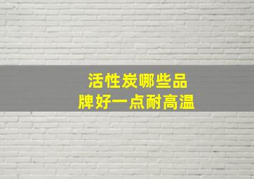 活性炭哪些品牌好一点耐高温