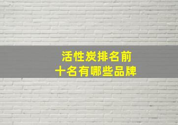 活性炭排名前十名有哪些品牌