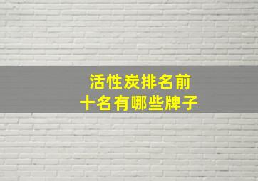 活性炭排名前十名有哪些牌子