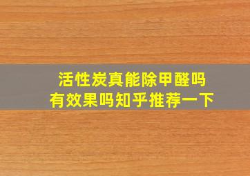 活性炭真能除甲醛吗有效果吗知乎推荐一下