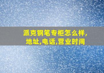 派克钢笔专柜怎么样,地址,电话,营业时间