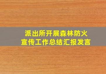 派出所开展森林防火宣传工作总结汇报发言