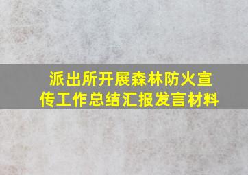 派出所开展森林防火宣传工作总结汇报发言材料