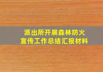 派出所开展森林防火宣传工作总结汇报材料