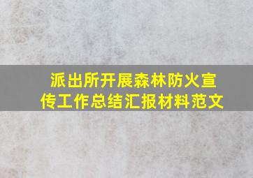 派出所开展森林防火宣传工作总结汇报材料范文