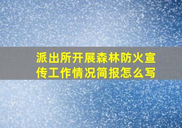 派出所开展森林防火宣传工作情况简报怎么写