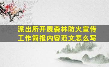 派出所开展森林防火宣传工作简报内容范文怎么写