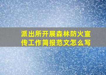 派出所开展森林防火宣传工作简报范文怎么写