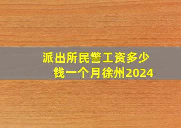 派出所民警工资多少钱一个月徐州2024