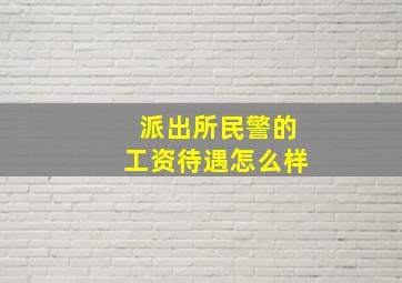 派出所民警的工资待遇怎么样