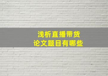 浅析直播带货论文题目有哪些