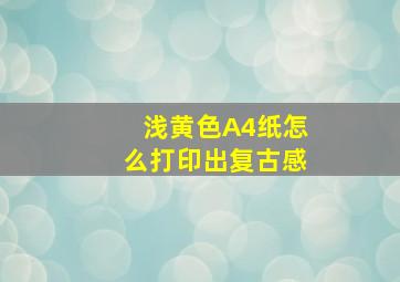 浅黄色A4纸怎么打印出复古感