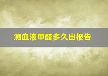 测血液甲醛多久出报告