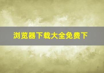 浏览器下载大全免费下