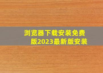 浏览器下载安装免费版2023最新版安装