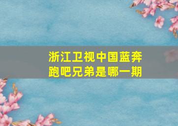 浙江卫视中国蓝奔跑吧兄弟是哪一期