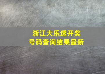 浙江大乐透开奖号码查询结果最新