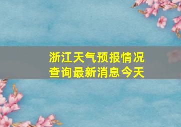 浙江天气预报情况查询最新消息今天