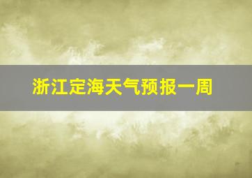 浙江定海天气预报一周