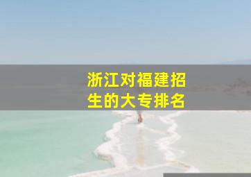 浙江对福建招生的大专排名