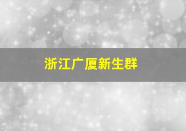 浙江广厦新生群