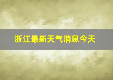 浙江最新天气消息今天