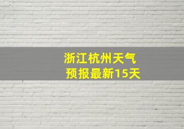 浙江杭州天气预报最新15天