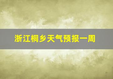 浙江桐乡天气预报一周