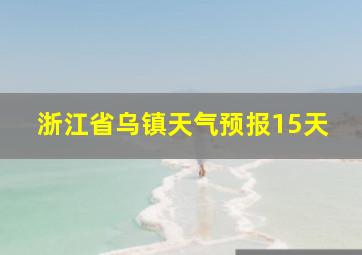 浙江省乌镇天气预报15天