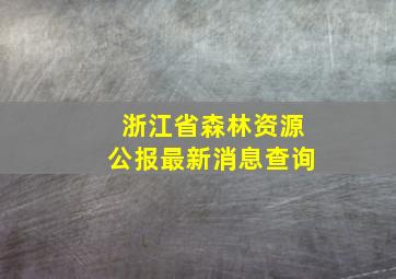 浙江省森林资源公报最新消息查询