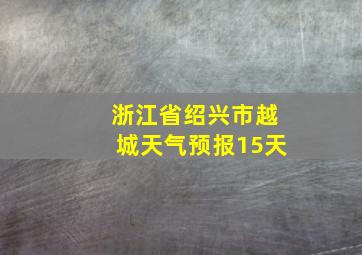 浙江省绍兴市越城天气预报15天