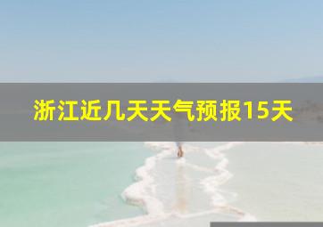 浙江近几天天气预报15天