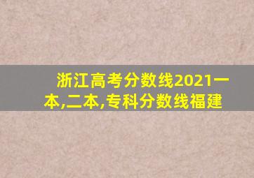 浙江高考分数线2021一本,二本,专科分数线福建