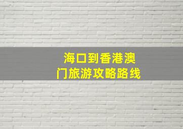 海口到香港澳门旅游攻略路线