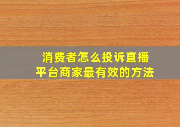 消费者怎么投诉直播平台商家最有效的方法