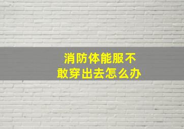 消防体能服不敢穿出去怎么办